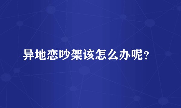 异地恋吵架该怎么办呢？ 
