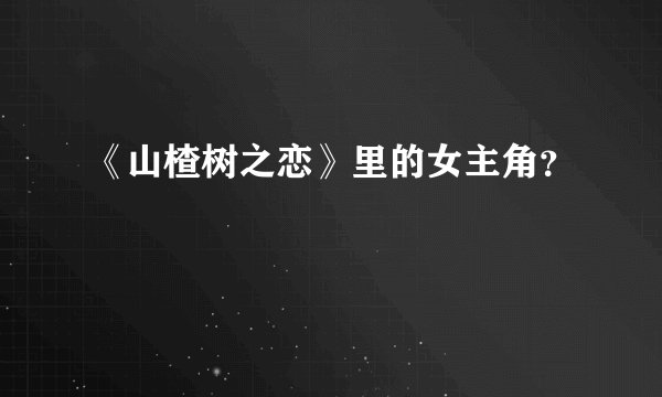 《山楂树之恋》里的女主角？