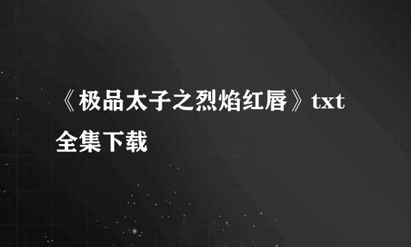 《极品太子之烈焰红唇》txt全集下载