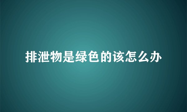 排泄物是绿色的该怎么办