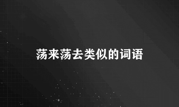 荡来荡去类似的词语