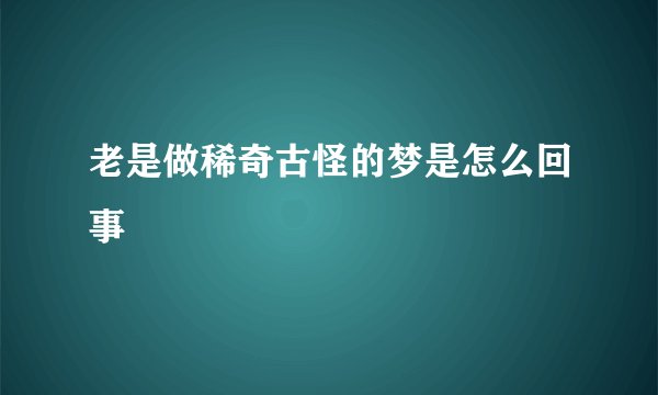 老是做稀奇古怪的梦是怎么回事