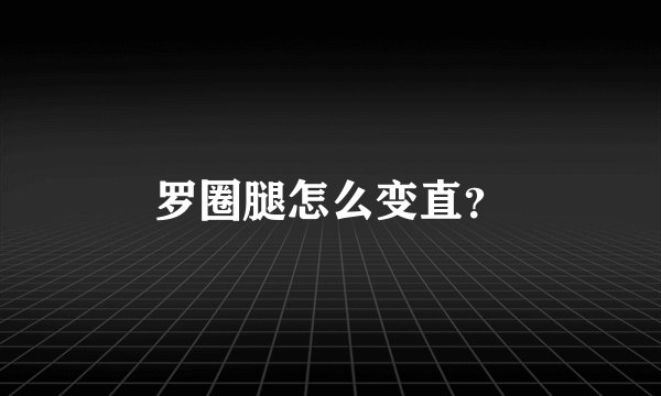 罗圈腿怎么变直?
