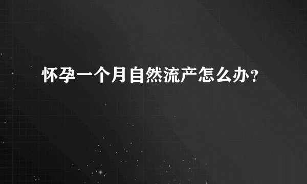 怀孕一个月自然流产怎么办？