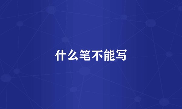 什么笔不能写