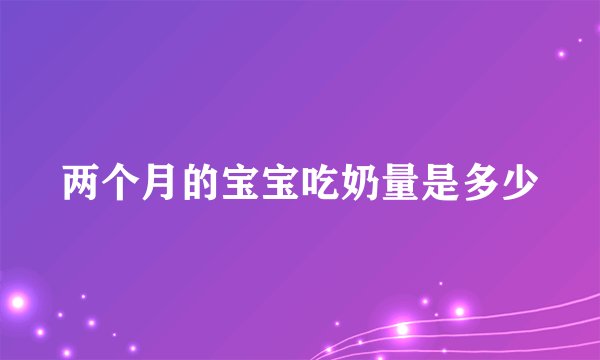 两个月的宝宝吃奶量是多少
