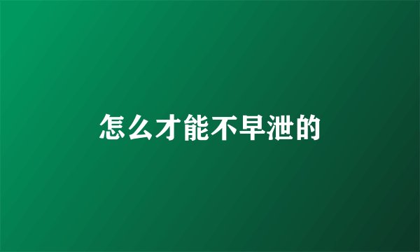 怎么才能不早泄的