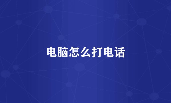 电脑怎么打电话