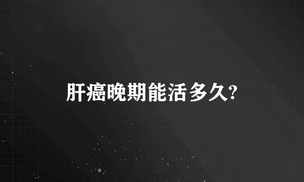 肝癌晚期能活多久?