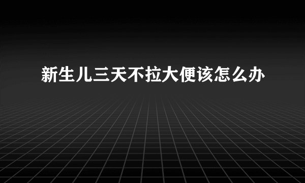 新生儿三天不拉大便该怎么办