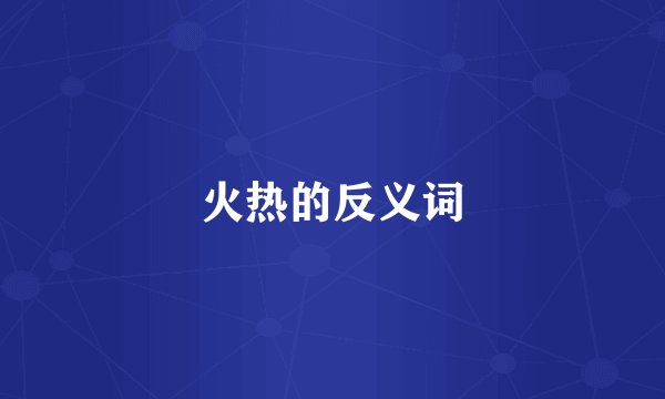 火热的反义词