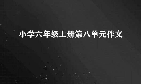 小学六年级上册第八单元作文