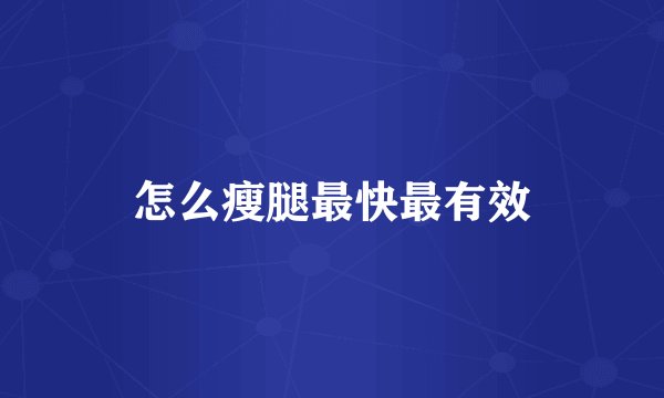 怎么瘦腿最快最有效