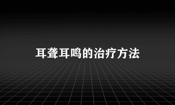 耳聋耳鸣的治疗方法