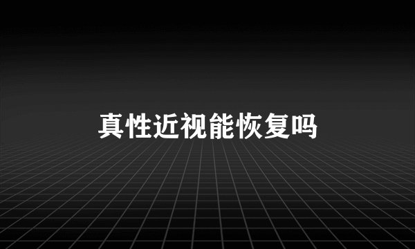 真性近视能恢复吗