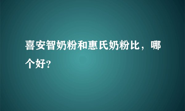喜安智奶粉和惠氏奶粉比，哪个好？
