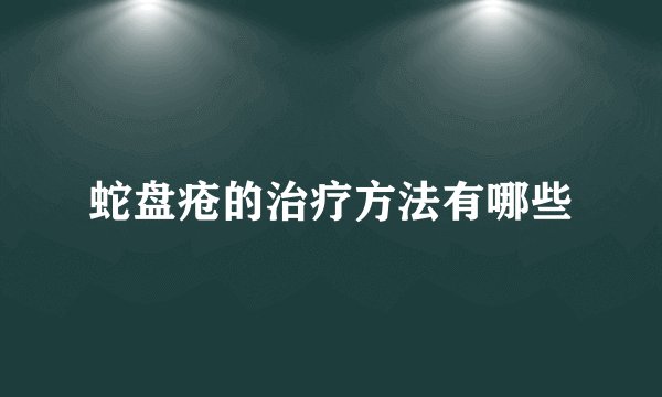 蛇盘疮的治疗方法有哪些