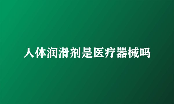 人体润滑剂是医疗器械吗