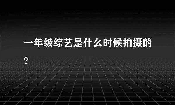 一年级综艺是什么时候拍摄的?