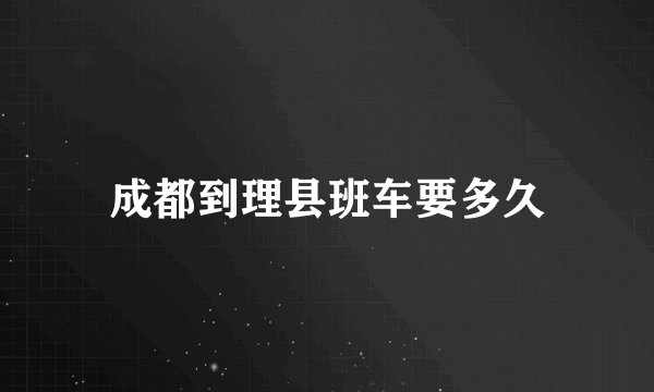 成都到理县班车要多久