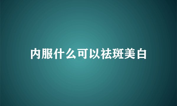 内服什么可以祛斑美白