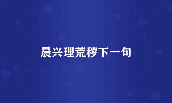 晨兴理荒秽下一句