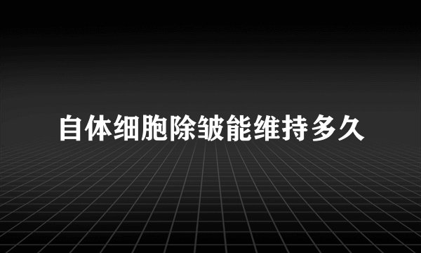 自体细胞除皱能维持多久