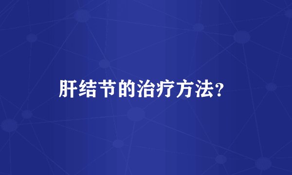 肝结节的治疗方法？