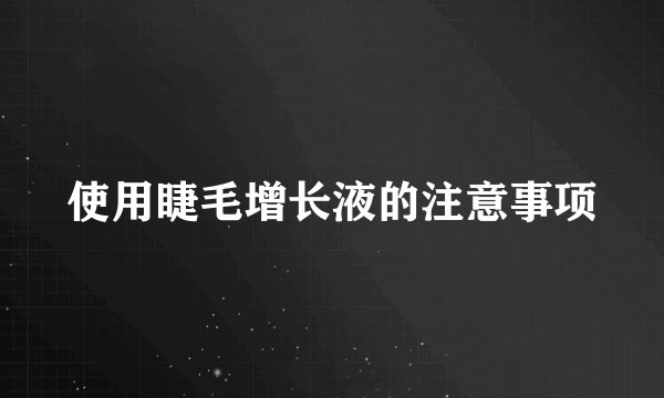 使用睫毛增长液的注意事项