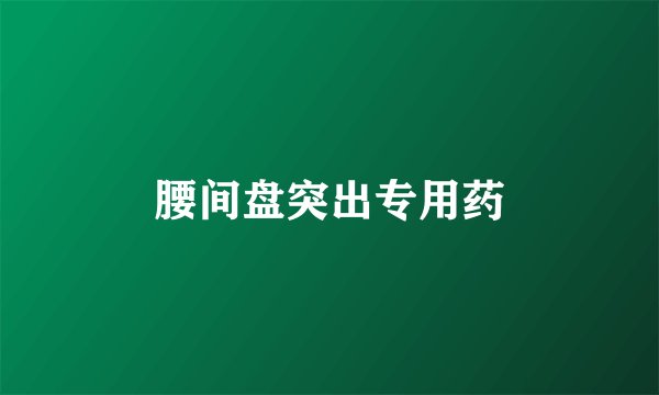 腰间盘突出专用药