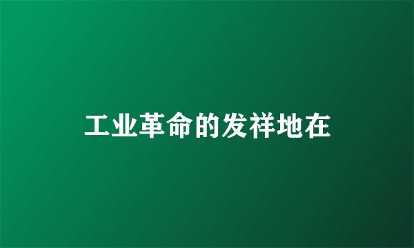 工业革命的发祥地在