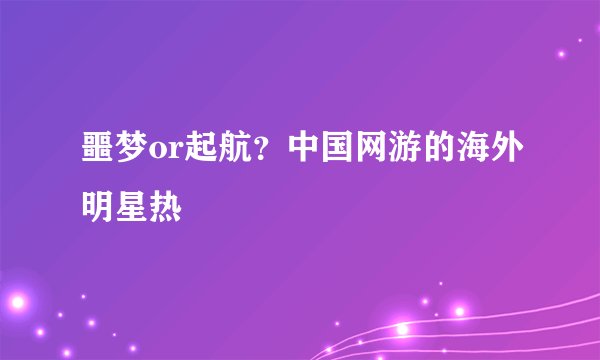 噩梦or起航?中国网游的海外明星热