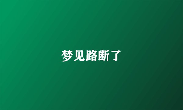 梦见路断了