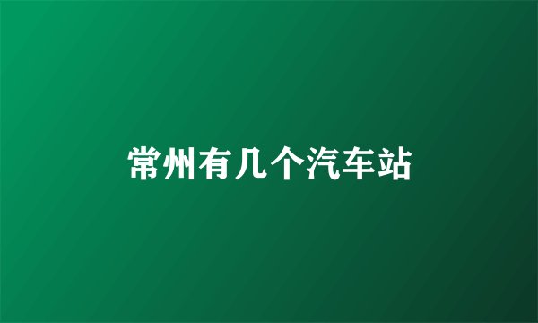 常州有几个汽车站