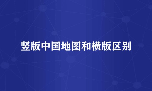 竖版中国地图和横版区别
