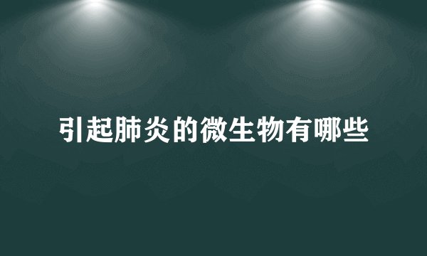 引起肺炎的微生物有哪些