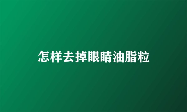 怎样去掉眼睛油脂粒