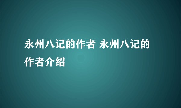 永州八记的作者 永州八记的作者介绍
