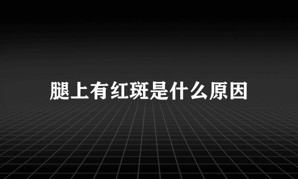 腿上有红斑是什么原因