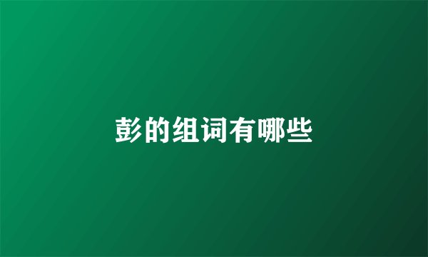 彭的组词有哪些