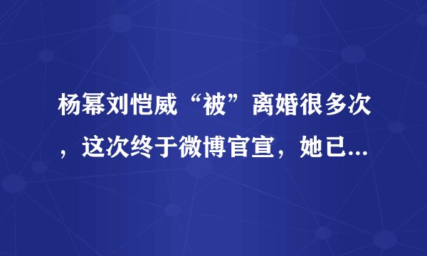 杨幂刘恺威“被”离婚很多次,这次终于微博官宣,她已和平离婚!