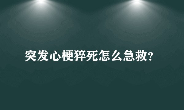 突发心梗猝死怎么急救?