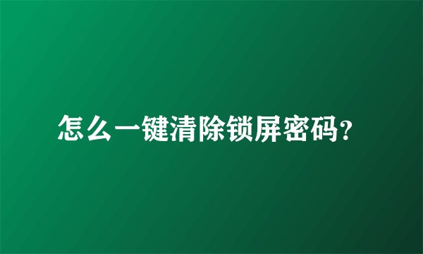 怎么一键清除锁屏密码？