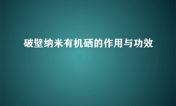 破壁纳米有机硒的作用与功效
