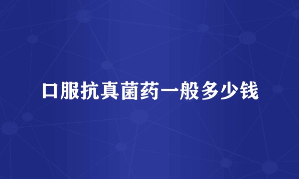 口服抗真菌药一般多少钱