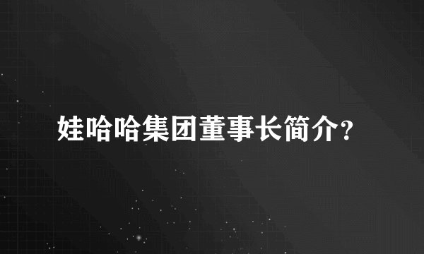 娃哈哈集团董事长简介?