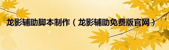 龙影辅助脚本制作（龙影辅助免费版官网）