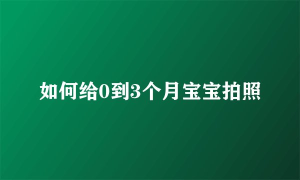 如何给0到3个月宝宝拍照