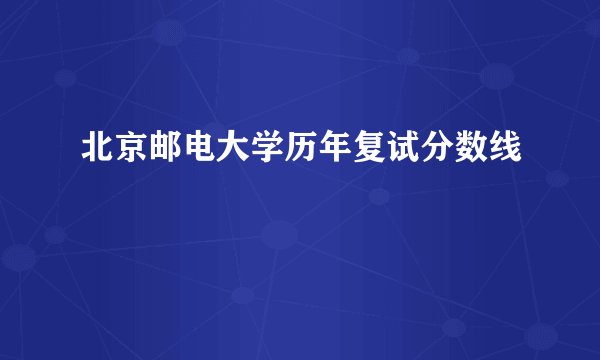 北京邮电大学历年复试分数线