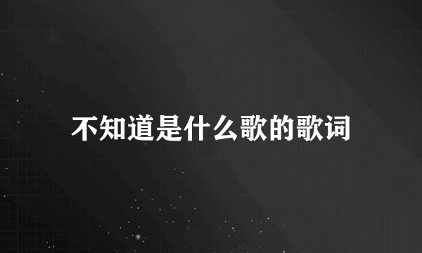 不知道是什么歌的歌词